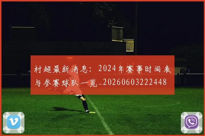 村超最新消息：2024年赛事时间表与参赛球队一览_20260603222448