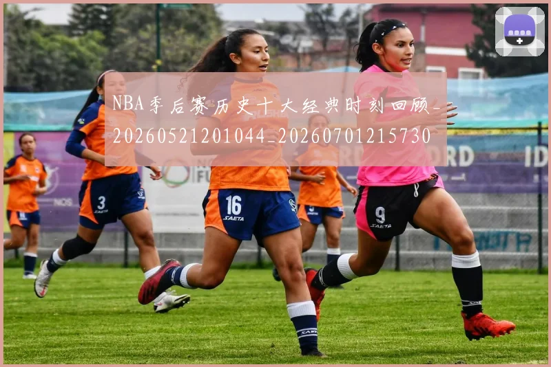 NBA季后赛历史十大经典时刻回顾_20260521201044_20260701215730