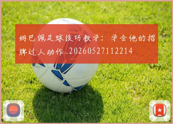 姆巴佩足球技巧教学:学会他的招牌过人动作_20260527112214