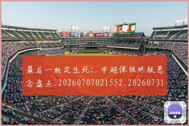 最后一轮定生死：中超保级终极悬念盘点_20260707021552_20260731173543