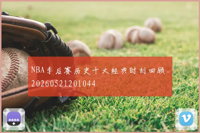 NBA季后赛历史十大经典时刻回顾_20260521201044