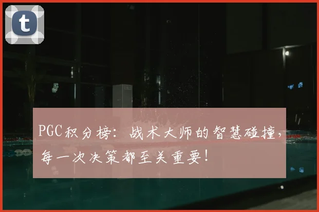 PGC积分榜:战术大师的智慧碰撞,每一次决策都至关重要!