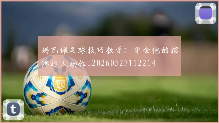 姆巴佩足球技巧教学:学会他的招牌过人动作_20260527112214