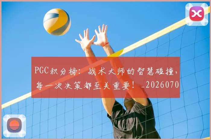 PGC积分榜:战术大师的智慧碰撞,每一次决策都至关重要!_20260702171753