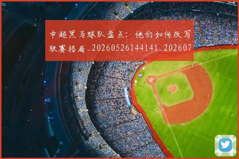 中超黑马球队盘点：他们如何改写联赛格局_20260526144141_20260703205637