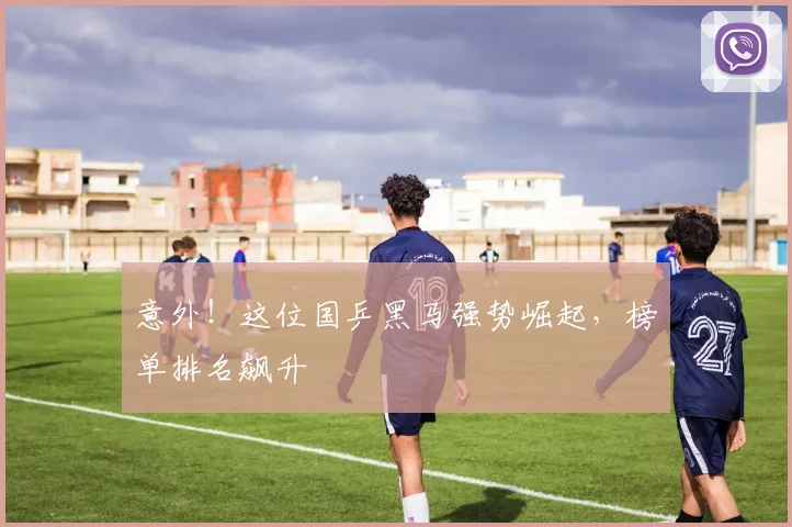 意外！这位国乒黑马强势崛起，榜单排名飙升