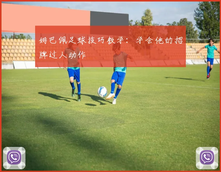 姆巴佩足球技巧教学:学会他的招牌过人动作