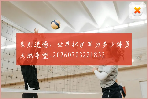 告别遗憾,世界杯扩军为多少球员点燃希望_20260703221833
