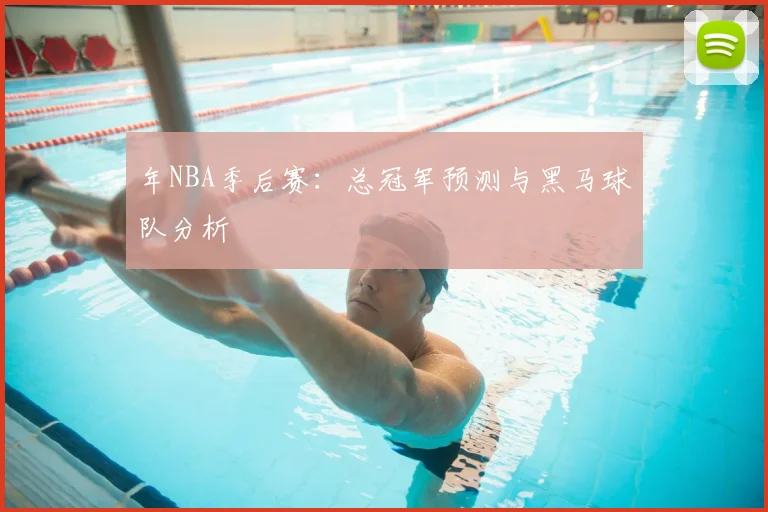 年NBA季后赛:总冠军预测与黑马球队分析