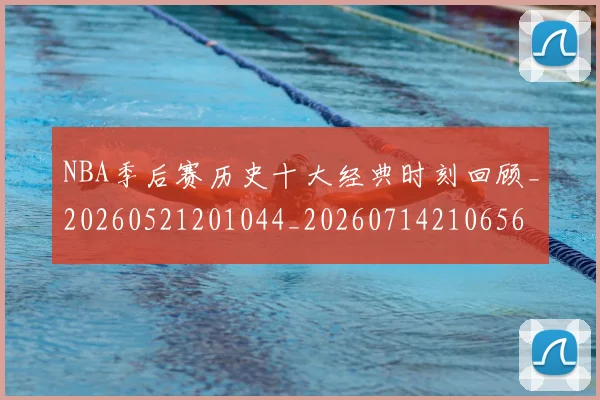 NBA季后赛历史十大经典时刻回顾_20260521201044_20260714210656