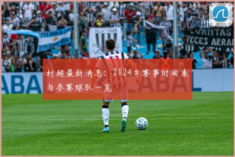村超最新消息：2024年赛事时间表与参赛球队一览