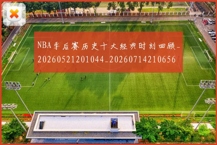 NBA季后赛历史十大经典时刻回顾_20260521201044_20260714210656