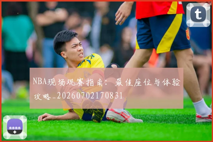 NBA现场观赛指南:最佳座位与体验攻略_20260702170831