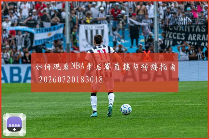 如何观看NBA季后赛直播与转播指南_20260720183018