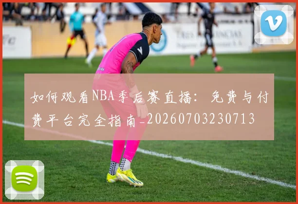 如何观看NBA季后赛直播:免费与付费平台完全指南_20260703230713