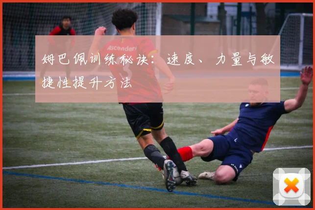 姆巴佩训练秘诀:速度、力量与敏捷性提升方法