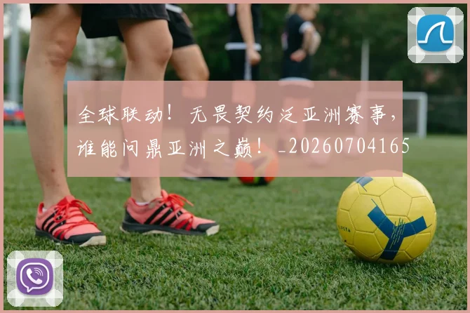 全球联动！无畏契约泛亚洲赛事，谁能问鼎亚洲之巅！_20260704165429_20260718003942