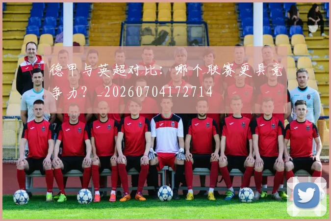 德甲与英超对比:哪个联赛更具竞争力?_20260704172714