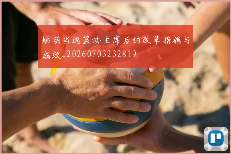 姚明当选篮协主席后的改革措施与成效_20260703232819
