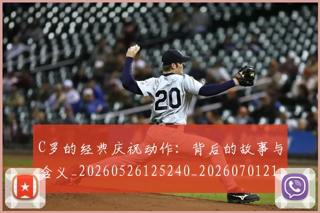C罗的经典庆祝动作:背后的故事与含义_20260526125240_20260701213714