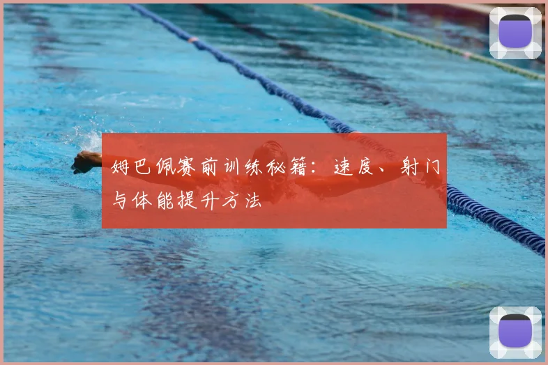 姆巴佩赛前训练秘籍:速度、射门与体能提升方法