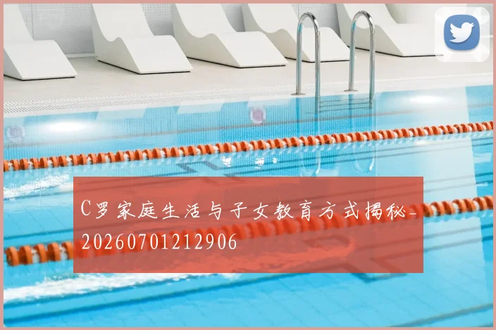 C罗家庭生活与子女教育方式揭秘_20260701212906