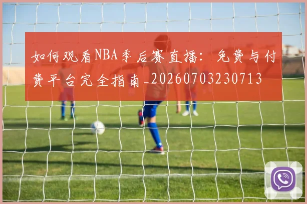 如何观看NBA季后赛直播:免费与付费平台完全指南_20260703230713