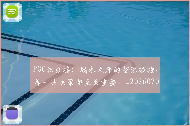 PGC积分榜：战术大师的智慧碰撞，每一次决策都至关重要！_20260702171753