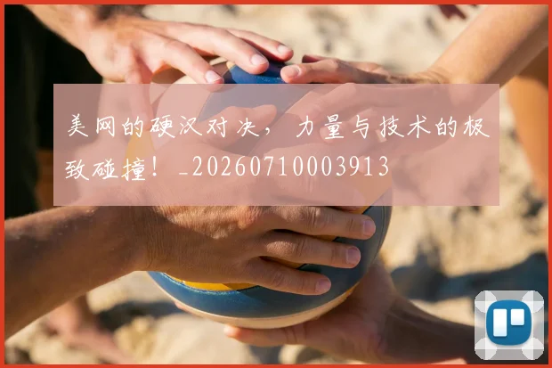 美网的硬汉对决，力量与技术的极致碰撞！_20260710003913