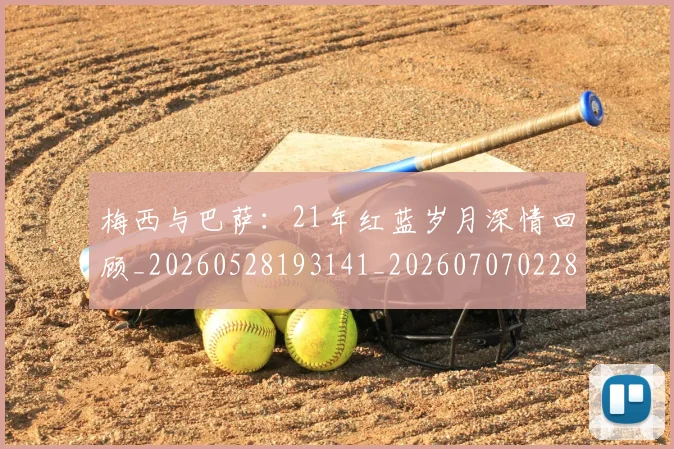 梅西与巴萨：21年红蓝岁月深情回顾_20260528193141_20260707022808