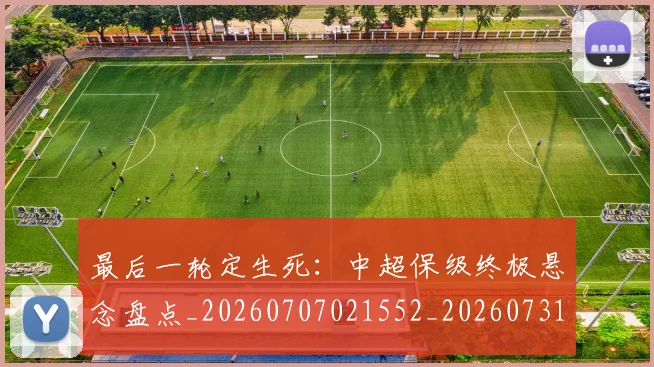 最后一轮定生死：中超保级终极悬念盘点_20260707021552_20260731173543