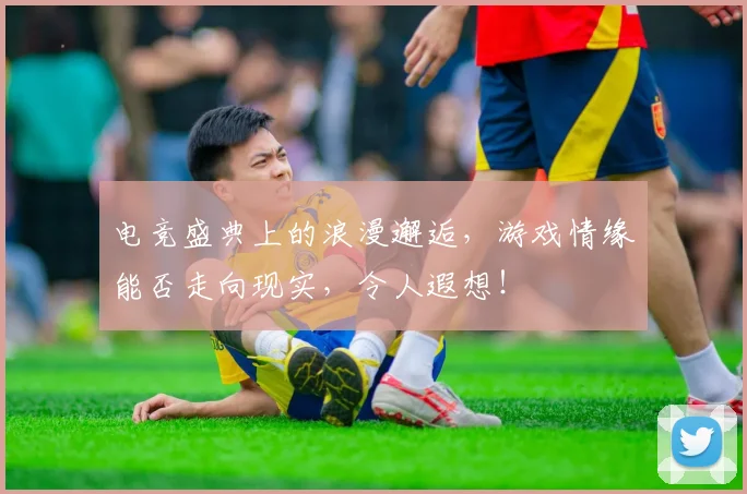 电竞盛典上的浪漫邂逅,游戏情缘能否走向现实,令人遐想!
